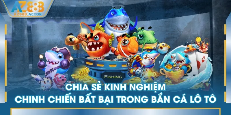 Chia sẻ kinh nghiệm chinh chiến bất bại trong Bắn Cá Lô Tô