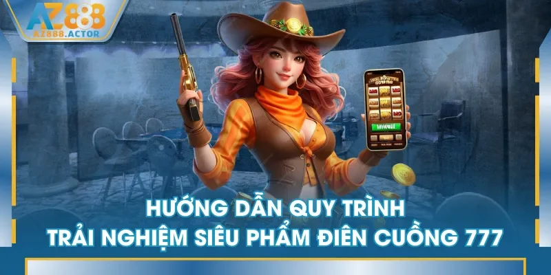 Hướng dẫn quy trình trải nghiệm siêu phẩm Điên Cuồng 777