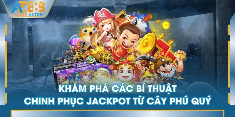 Khám phá các bí thuật chinh phục jackpot từ Cây Phú Quý