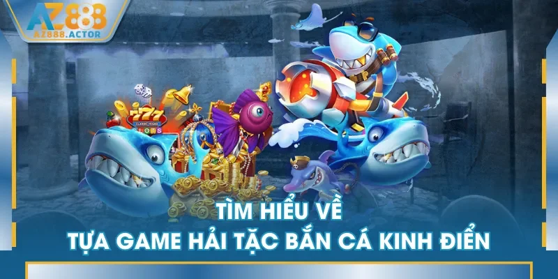 Tìm hiểu về tựa game Hải Tặc Bắn Cá kinh điển