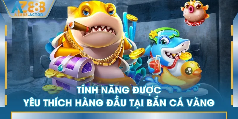 Tính năng được yêu thích hàng đầu tại Bắn Cá Vàng